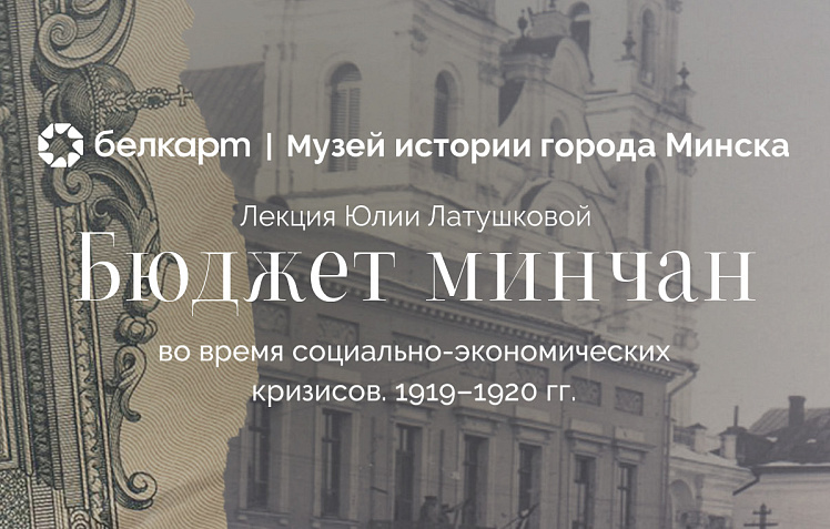 Лекция «Бюджет минчан во время социально-экономических кризисов. 1919–1920 гг.» при поддержке Белкарт